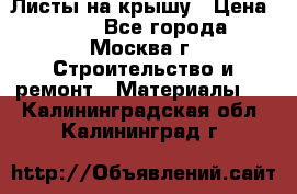 Листы на крышу › Цена ­ 100 - Все города, Москва г. Строительство и ремонт » Материалы   . Калининградская обл.,Калининград г.